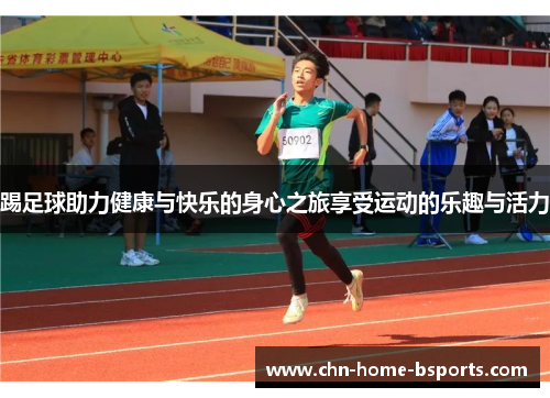 踢足球助力健康与快乐的身心之旅享受运动的乐趣与活力