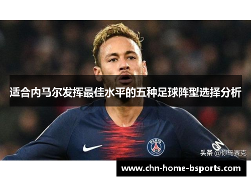 适合内马尔发挥最佳水平的五种足球阵型选择分析 适合内马尔发挥最佳水平的五种足球阵型选择分析