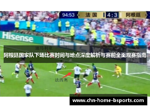阿根廷国家队下场比赛时间与地点深度解析与赛前全面观赛指南