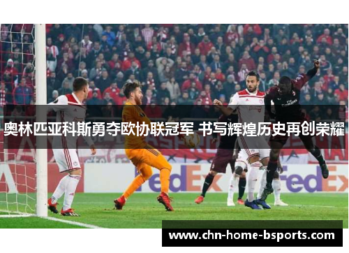 奥林匹亚科斯勇夺欧协联冠军 书写辉煌历史再创荣耀