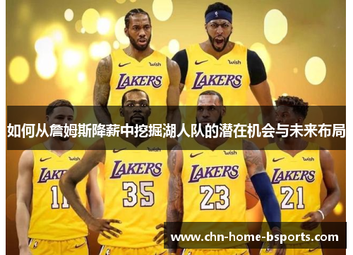 如何从詹姆斯降薪中挖掘湖人队的潜在机会与未来布局