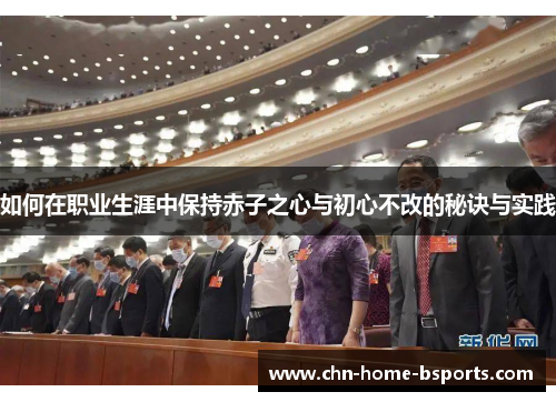 如何在职业生涯中保持赤子之心与初心不改的秘诀与实践
