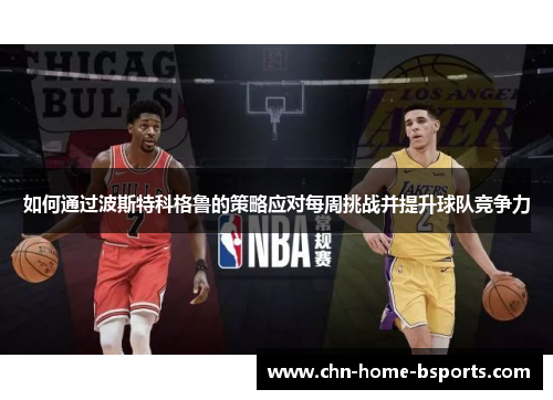 如何通过波斯特科格鲁的策略应对每周挑战并提升球队竞争力 如何通过波斯特科格鲁的策略应对每周挑战并提升球队竞争力