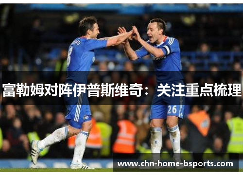 富勒姆对阵伊普斯维奇：关注重点梳理