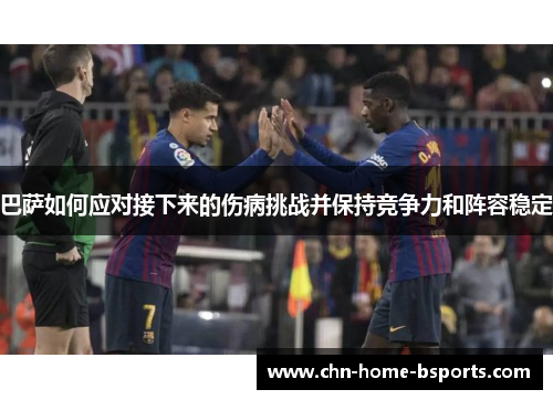 巴萨如何应对接下来的伤病挑战并保持竞争力和阵容稳定