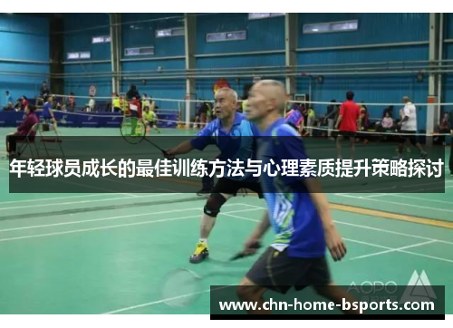 年轻球员成长的最佳训练方法与心理素质提升策略探讨 年轻球员成长的最佳训练方法与心理素质提升策略探讨