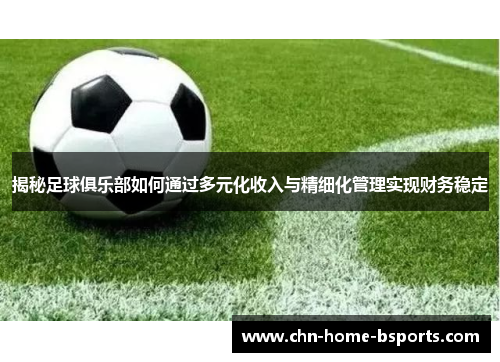揭秘足球俱乐部如何通过多元化收入与精细化管理实现财务稳定