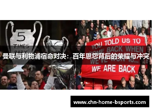 曼联与利物浦宿命对决:百年恩怨背后的荣耀与冲突 曼联与利物浦宿命对决:百年恩怨背后的荣耀与冲突