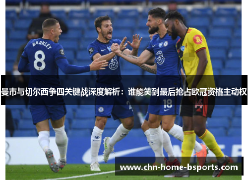曼市与切尔西争四关键战深度解析:谁能笑到最后抢占欧冠资格主动权 曼市与切尔西争四关键战深度解析:谁能笑到最后抢占欧冠资格主动权