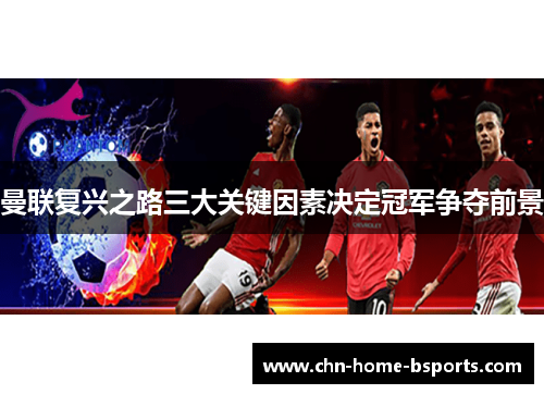 曼联复兴之路三大关键因素决定冠军争夺前景 曼联复兴之路三大关键因素决定冠军争夺前景