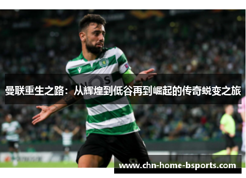 曼联重生之路：从辉煌到低谷再到崛起的传奇蜕变之旅