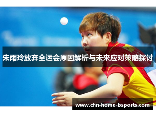 朱雨玲放弃全运会原因解析与未来应对策略探讨 朱雨玲放弃全运会原因解析与未来应对策略探讨