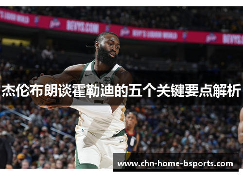 杰伦布朗谈霍勒迪的五个关键要点解析 杰伦布朗谈霍勒迪的五个关键要点解析