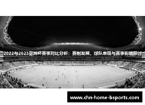 2022与2023亚洲杯赛事对比分析：赛制发展、球队表现与赛事影响探讨