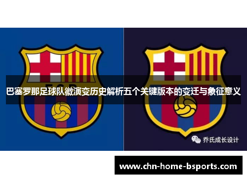 巴塞罗那足球队徽演变历史解析五个关键版本的变迁与象征意义