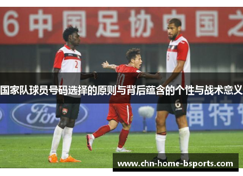 国家队球员号码选择的原则与背后蕴含的个性与战术意义