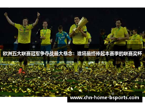 欧洲五大联赛冠军争夺战最大悬念:谁将最终捧起本赛季的联赛奖杯 欧洲五大联赛冠军争夺战最大悬念:谁将最终捧起本赛季的联赛奖杯