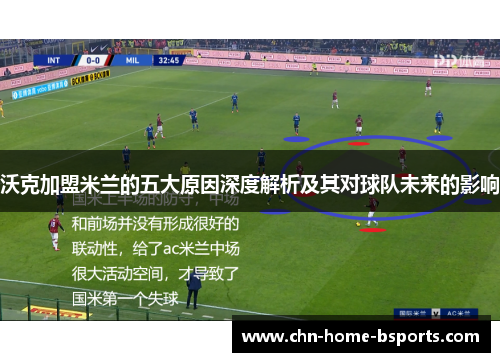 沃克加盟米兰的五大原因深度解析及其对球队未来的影响 沃克加盟米兰的五大原因深度解析及其对球队未来的影响