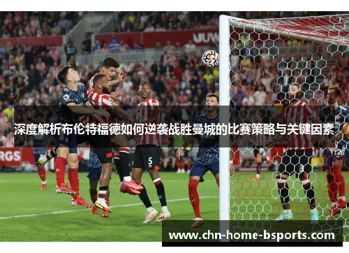 深度解析布伦特福德如何逆袭战胜曼城的比赛策略与关键因素 深度解析布伦特福德如何逆袭战胜曼城的比赛策略与关键因素