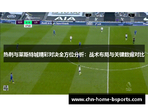 热刺与莱斯特城精彩对决全方位分析:战术布局与关键数据对比 热刺与莱斯特城精彩对决全方位分析:战术布局与关键数据对比