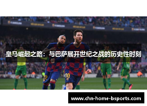 皇马崛起之路：与巴萨展开世纪之战的历史性时刻