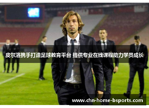皮尔洛携手打造足球教育平台 提供专业在线课程助力学员成长