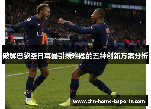 破解巴黎圣日耳曼引援难题的五种创新方案分析