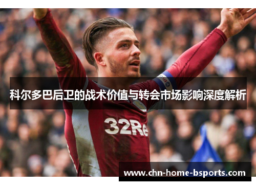 科尔多巴后卫的战术价值与转会市场影响深度解析