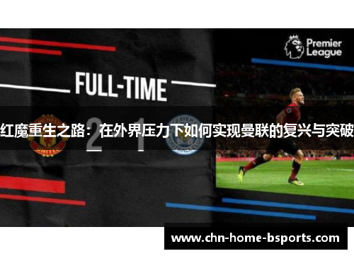 红魔重生之路:在外界压力下如何实现曼联的复兴与突破 红魔重生之路:在外界压力下如何实现曼联的复兴与突破