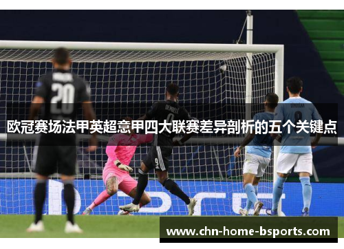 欧冠赛场法甲英超意甲四大联赛差异剖析的五个关键点 欧冠赛场法甲英超意甲四大联赛差异剖析的五个关键点