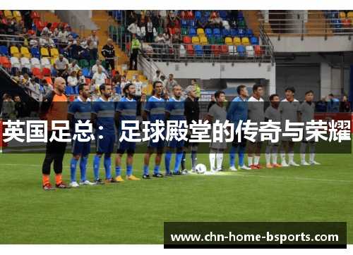 英国足总：足球殿堂的传奇与荣耀
