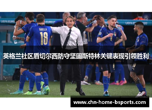 英格兰社区盾切尔西防守坚固斯特林关键表现引领胜利 英格兰社区盾切尔西防守坚固斯特林关键表现引领胜利