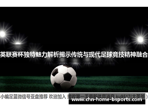 英联赛杯独特魅力解析揭示传统与现代足球竞技精神融合 英联赛杯独特魅力解析揭示传统与现代足球竞技精神融合