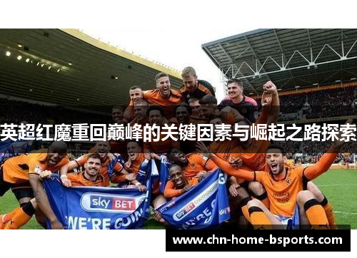 英超红魔重回巅峰的关键因素与崛起之路探索 英超红魔重回巅峰的关键因素与崛起之路探索