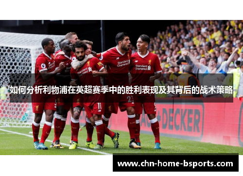 如何分析利物浦在英超赛季中的胜利表现及其背后的战术策略