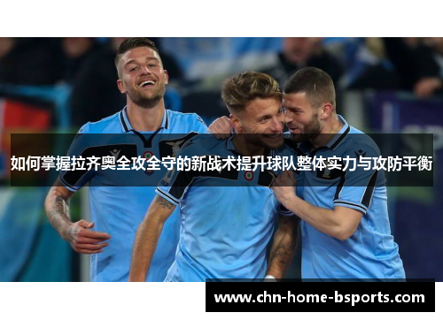 如何掌握拉齐奥全攻全守的新战术提升球队整体实力与攻防平衡