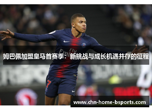 姆巴佩加盟皇马首赛季：新挑战与成长机遇并存的征程