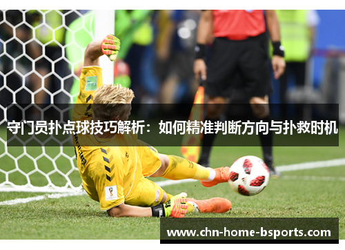 守门员扑点球技巧解析：如何精准判断方向与扑救时机