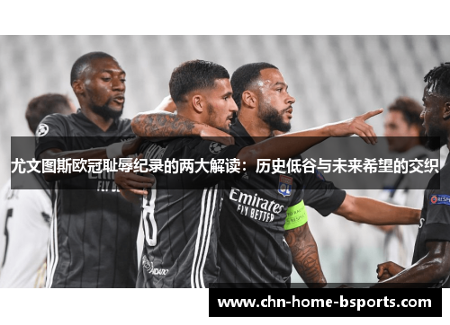 尤文图斯欧冠耻辱纪录的两大解读:历史低谷与未来希望的交织 尤文图斯欧冠耻辱纪录的两大解读:历史低谷与未来希望的交织