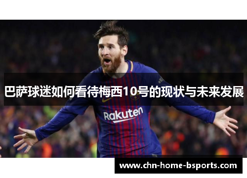 巴萨球迷如何看待梅西10号的现状与未来发展