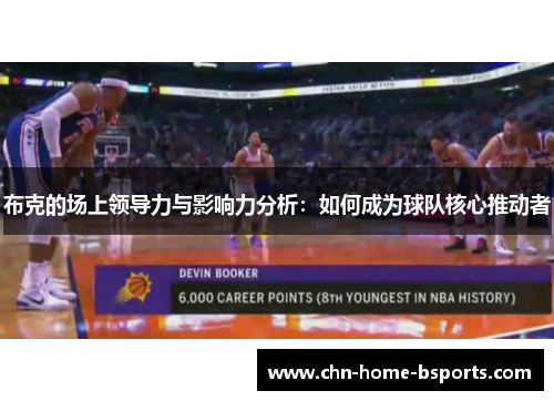 布克的场上领导力与影响力分析:如何成为球队核心推动者 布克的场上领导力与影响力分析:如何成为球队核心推动者