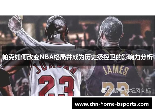帕克如何改变NBA格局并成为历史级控卫的影响力分析 帕克如何改变NBA格局并成为历史级控卫的影响力分析