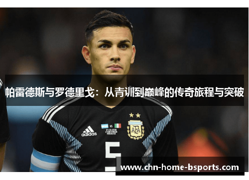 帕雷德斯与罗德里戈：从青训到巅峰的传奇旅程与突破