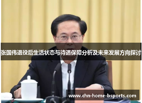 张国伟退役后生活状态与待遇保障分析及未来发展方向探讨