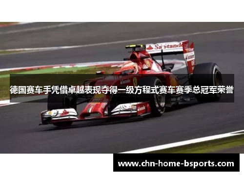 德国赛车手凭借卓越表现夺得一级方程式赛车赛季总冠军荣誉 德国赛车手凭借卓越表现夺得一级方程式赛车赛季总冠军荣誉