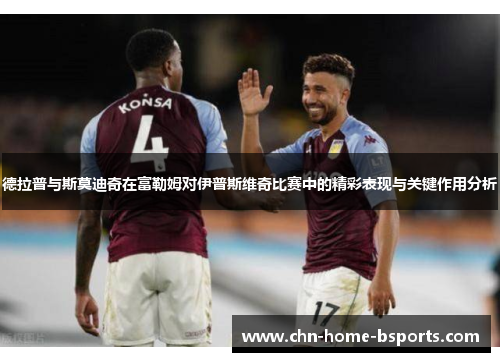 德拉普与斯莫迪奇在富勒姆对伊普斯维奇比赛中的精彩表现与关键作用分析 德拉普与斯莫迪奇在富勒姆对伊普斯维奇比赛中的精彩表现与关键作用分析