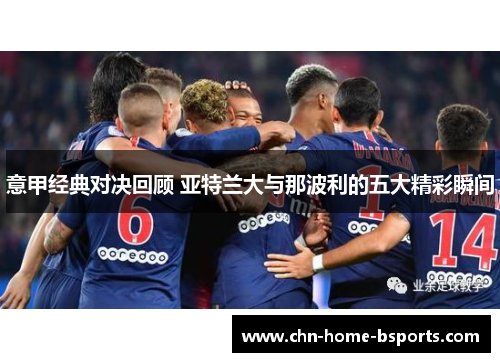 意甲经典对决回顾 亚特兰大与那波利的五大精彩瞬间 意甲经典对决回顾 亚特兰大与那波利的五大精彩瞬间