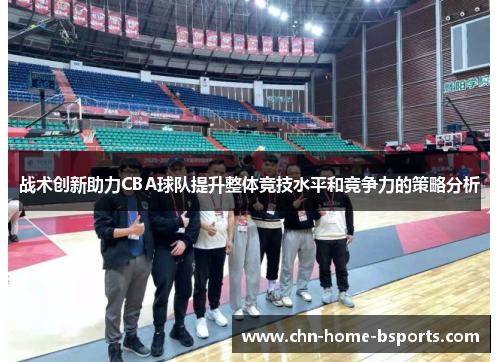 战术创新助力CBA球队提升整体竞技水平和竞争力的策略分析 战术创新助力CBA球队提升整体竞技水平和竞争力的策略分析