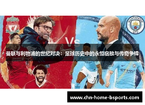 曼联与利物浦的世纪对决：足球历史中的永恒宿敌与传奇争锋