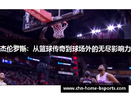 杰伦罗斯:从篮球传奇到球场外的无尽影响力 杰伦罗斯:从篮球传奇到球场外的无尽影响力